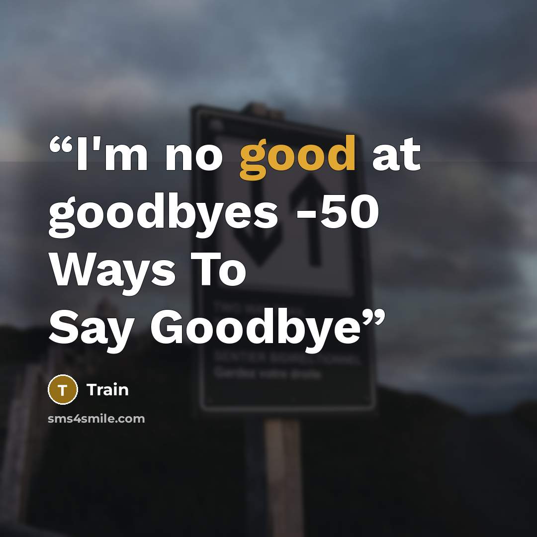 “I'm no good at goodbyes -50 Ways To Say Goodbye” quote by Train