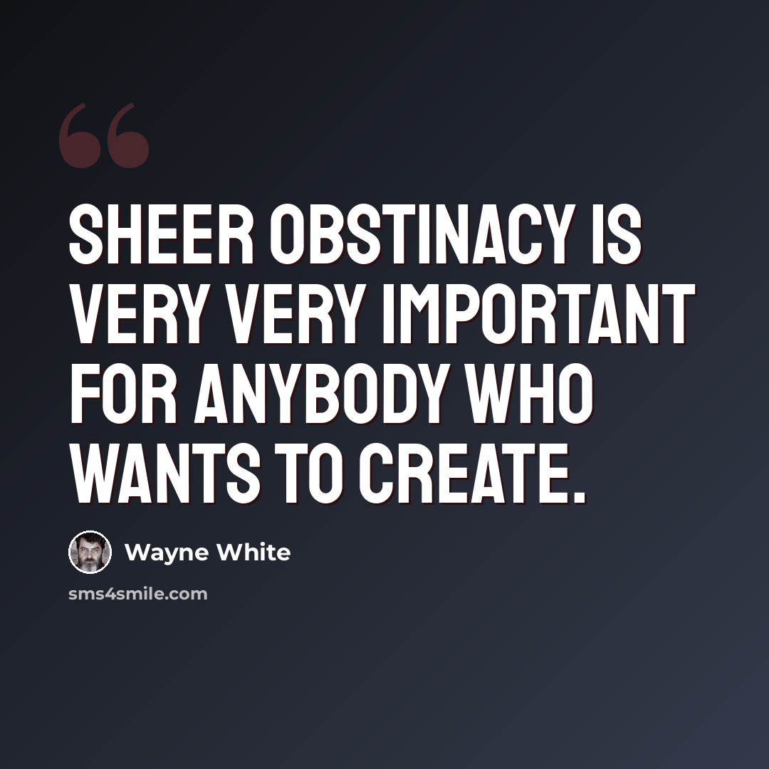 “Sheer obstinacy is very very important for anybody who wants to create.” quote by Wayne White