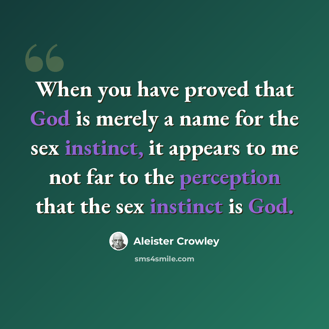 “When you have proved that God is merely a name for the sex instinct, it appears to me not far to the perception that the sex instinct is God.” quote by Aleister Crowley