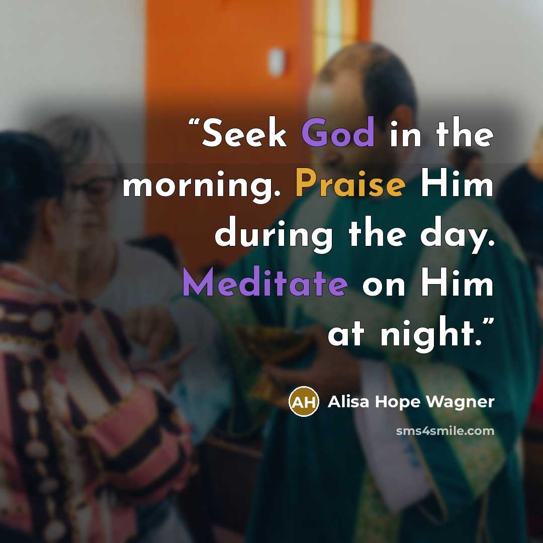 “Seek God in the morning. Praise Him during the day. Meditate on Him at night.” quote by alisa hope wagner