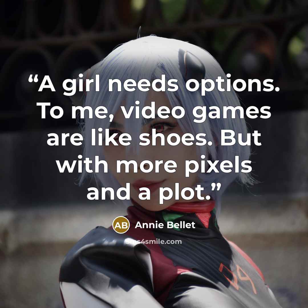 “A girl needs options. To me, video games are like shoes. But with more pixels and a plot.” quote by Annie Bellet