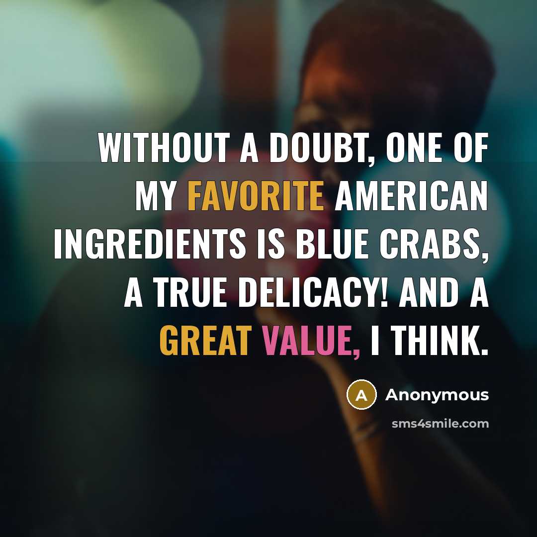 “Without a doubt, one of my favorite American ingredients is blue crabs, a true delicacy! And a great value, I think.” quote by Anonymous