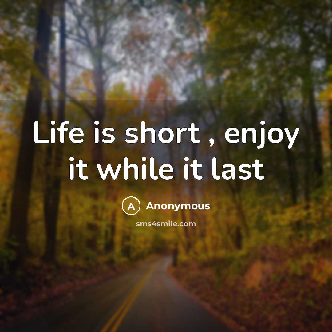 “Life is short , enjoy it while it last” quote by Anonymous