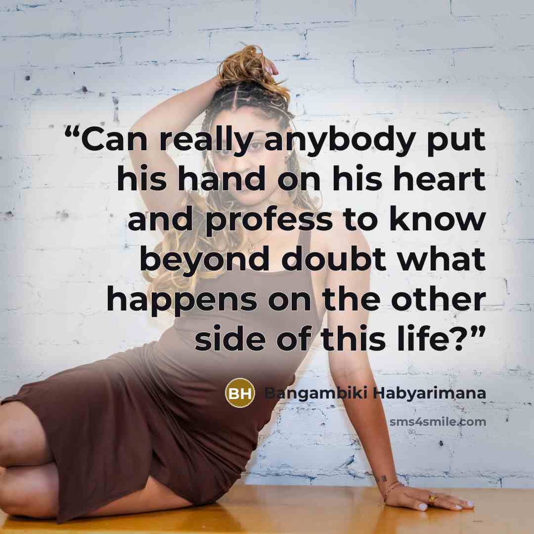 “Can really anybody put his hand on his heart and profess to know beyond doubt what happens on the other side of this life?” quote by Bangambiki Habyarimana
