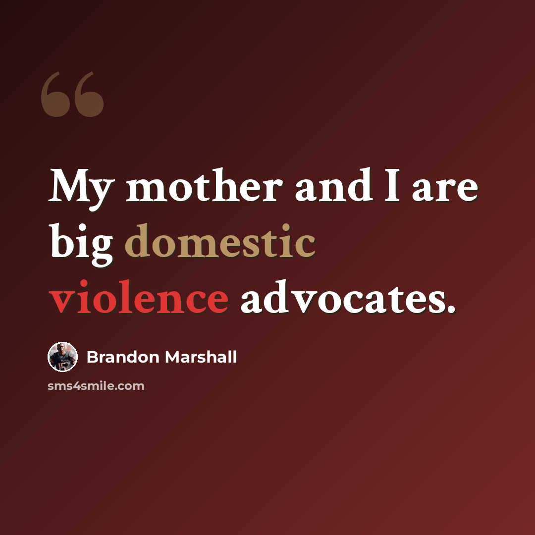 “My mother and I are big domestic violence advocates.” quote by Brandon Marshall