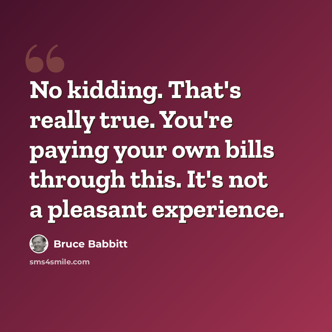 “No kidding. That's really true. You're paying your own bills through this. It's not a pleasant experience.” quote by Bruce Babbitt