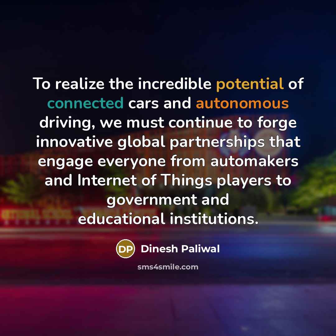 “To realize the incredible potential of connected cars and autonomous driving, we must continue to forge innovative global partnerships that engage everyone from automakers and Internet of Things players to government and educational institutions.” quote by Dinesh Paliwal