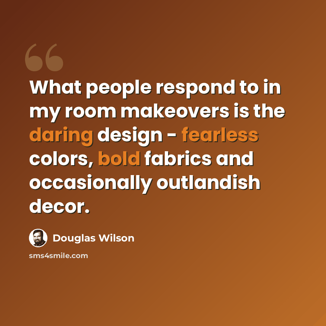 “What people respond to in my room makeovers is the daring design - fearless colors, bold fabrics and occasionally outlandish decor.” quote by Douglas Wilson