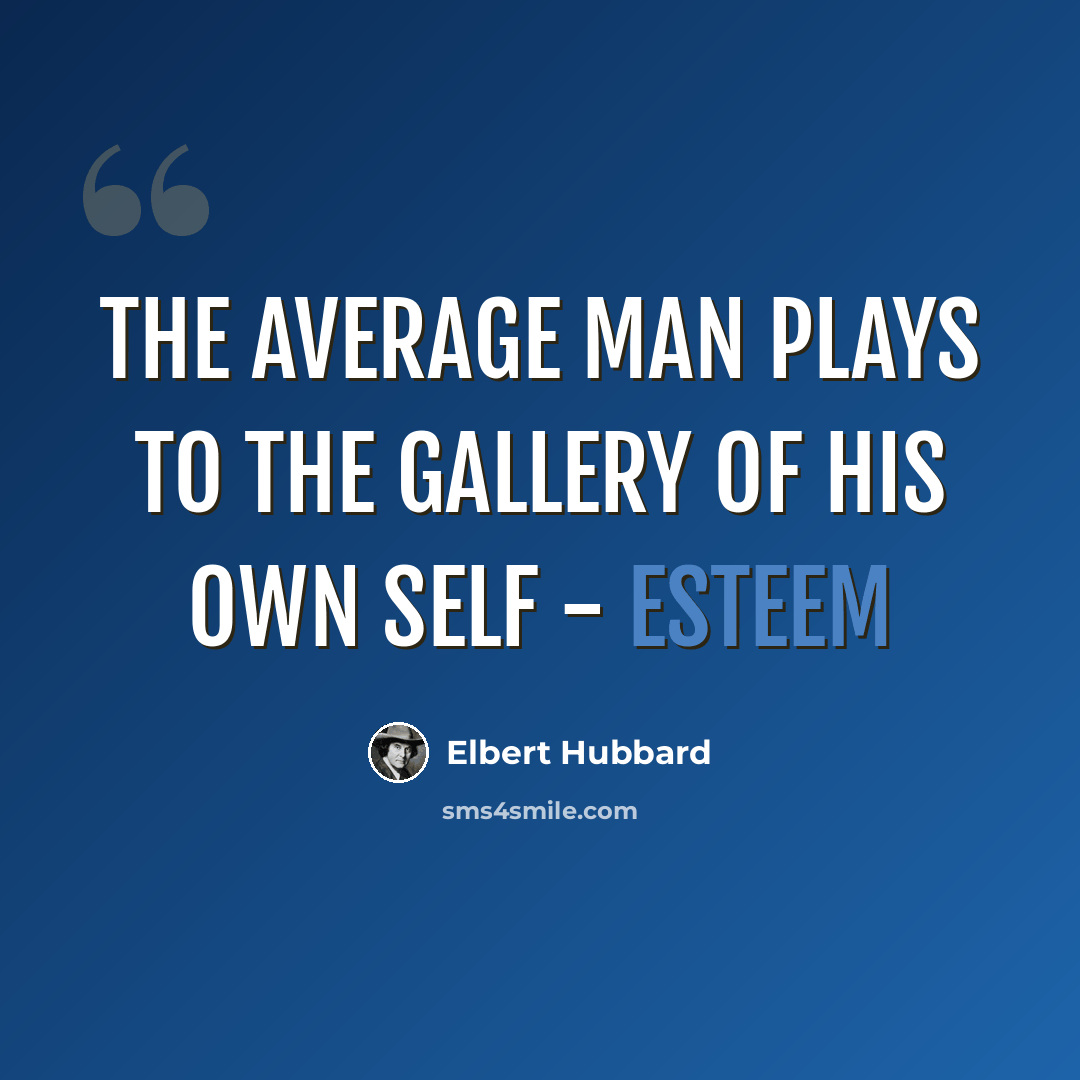 “The average man plays to the gallery of his own self - esteem” quote by Elbert Hubbard