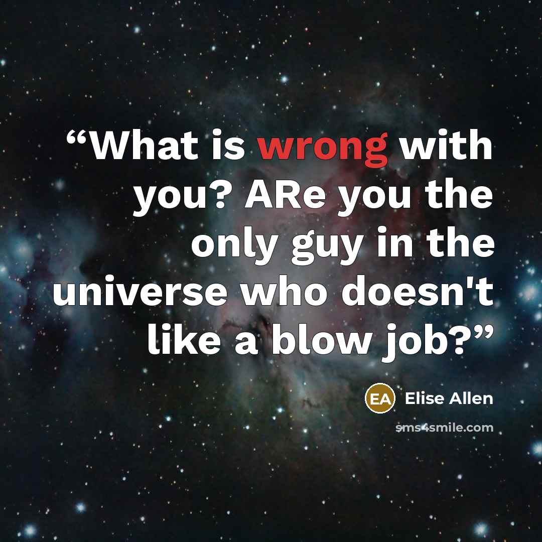 “What is wrong with you? ARe you the only guy in the universe who doesn't like a blow job?” quote by Elise Allen