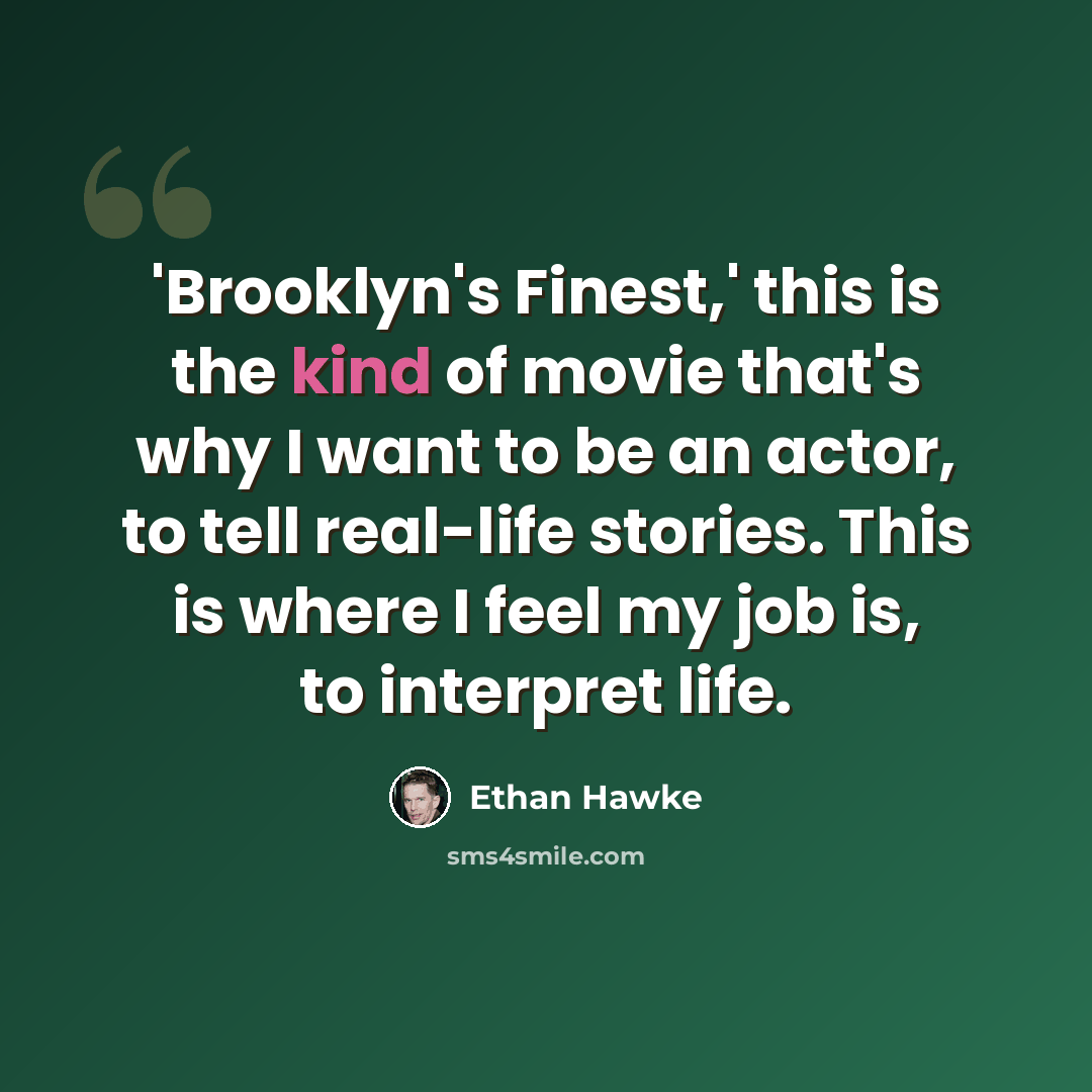 “'Brooklyn's Finest,' this is the kind of movie that's why I want to be an actor, to tell real-life stories. This is where I feel my job is, to interpret life.” quote by Ethan Hawke