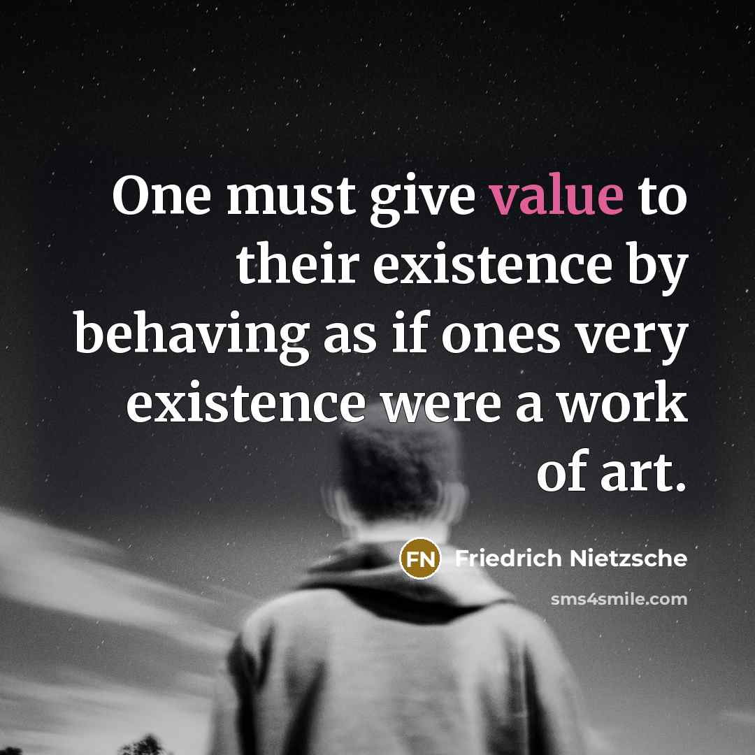 “One must give value to their existence by behaving as if ones very existence were a work of art.” quote by Friedrich Nietzsche