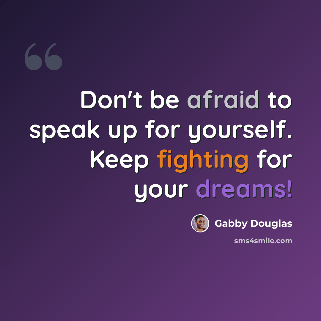 “Don't be afraid to speak up for yourself. Keep fighting for your dreams!” quote by Gabby Douglas