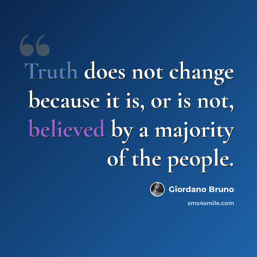 “Truth does not change because it is, or is not, believed by a majority of the people.” quote by Giordano Bruno