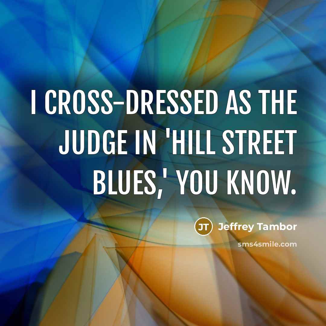 “I cross-dressed as the judge in 'Hill Street Blues,' you know.” quote by Jeffrey Tambor