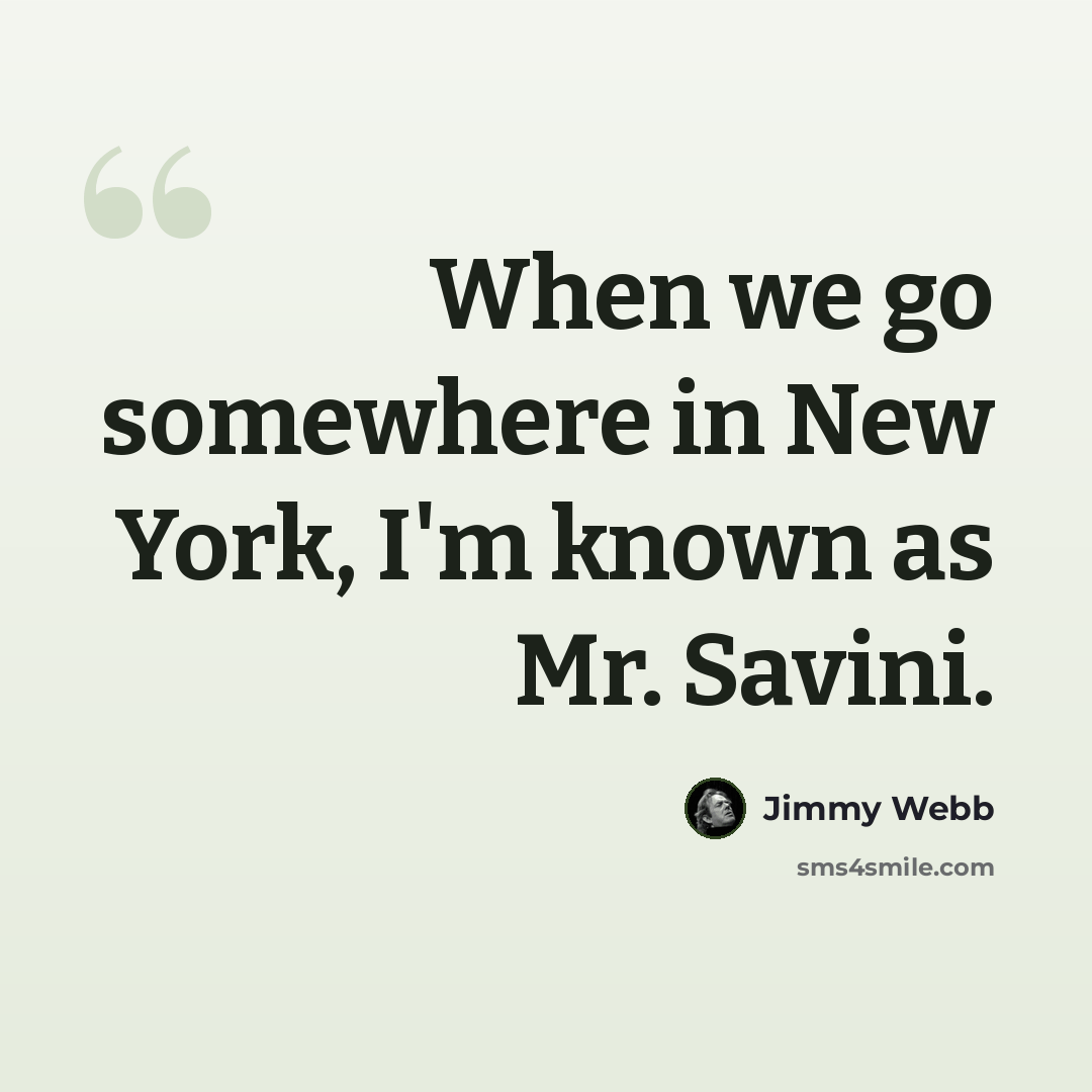 “When we go somewhere in New York, I'm known as Mr. Savini.” quote by Jimmy Webb