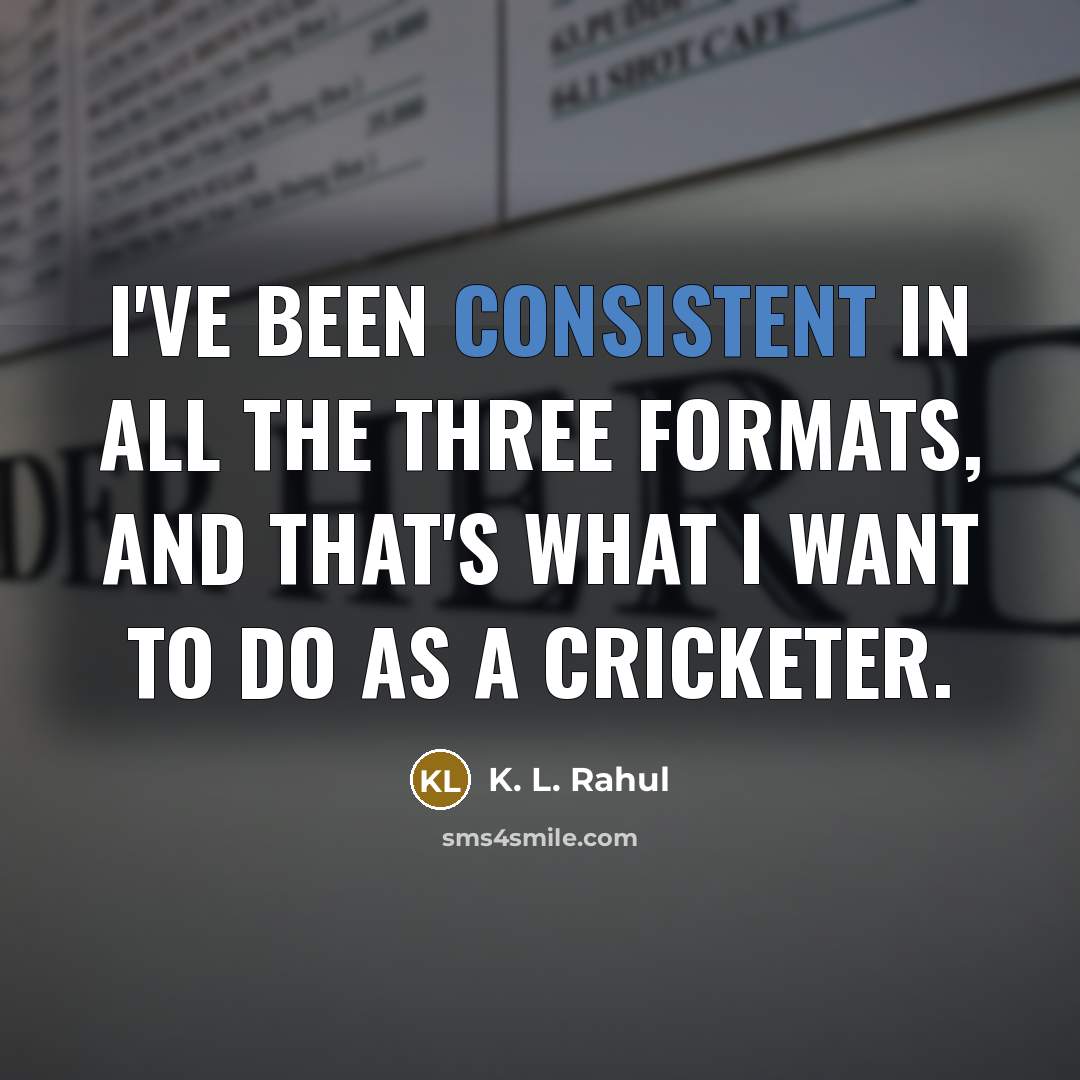 “I've been consistent in all the three formats, and that's what I want to do as a cricketer.” quote by K. L. Rahul