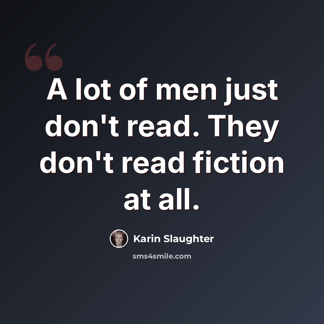 “A lot of men just don't read. They don't read fiction at all.” quote by Karin Slaughter