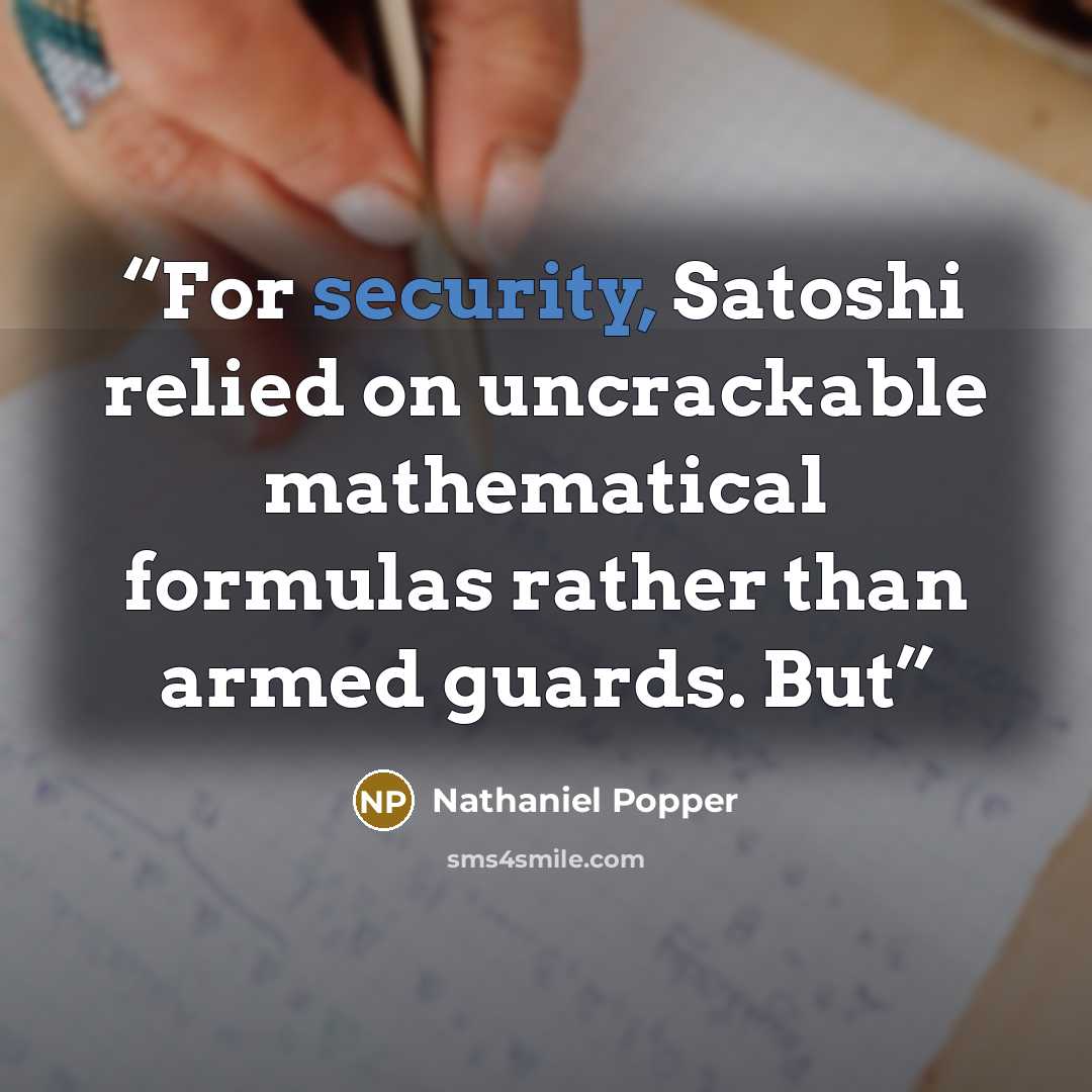 “For security, Satoshi relied on uncrackable mathematical formulas rather than armed guards. But” quote by Nathaniel Popper