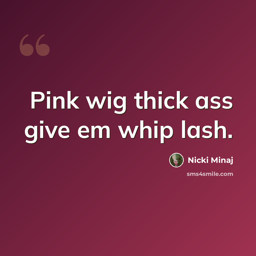 “Pink wig thick ass give em whip lash.” quote by Nicki Minaj