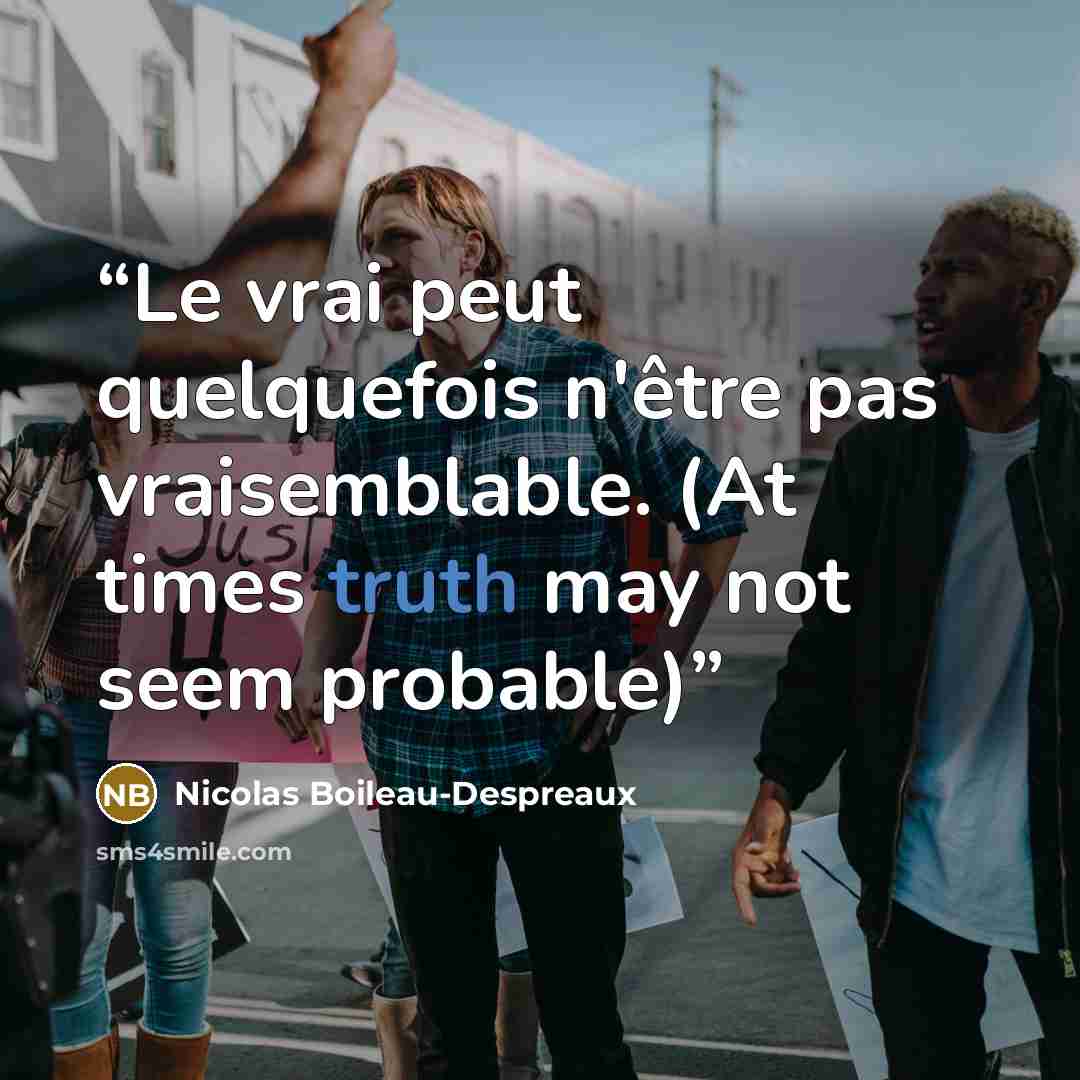 “Le vrai peut quelquefois n'être pas vraisemblable. (At times truth may not seem probable)” quote by Nicolas Boileau-Despreaux