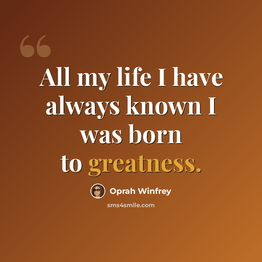 “All my life I have always known I was born to greatness.” quote by Oprah Winfrey