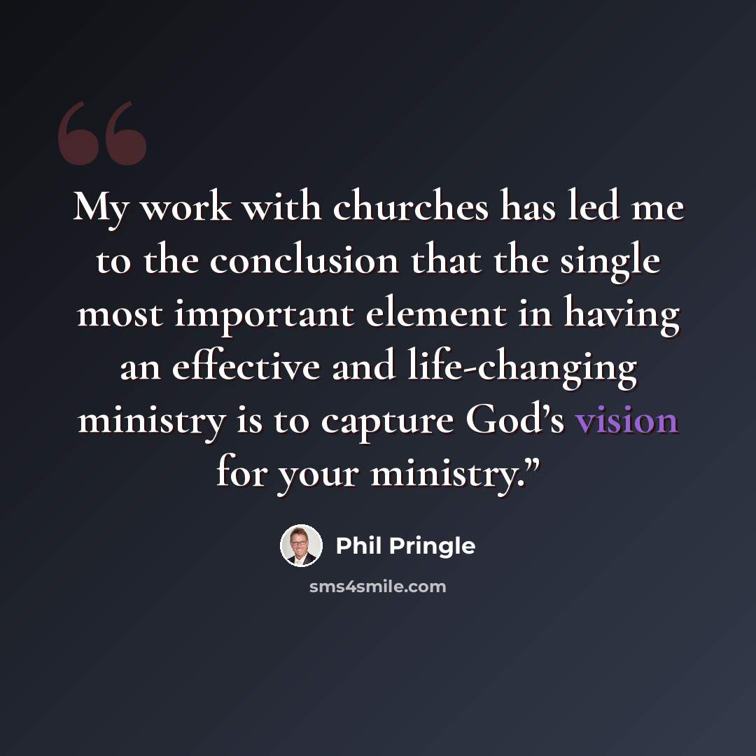 “My work with churches has led me to the conclusion that the single most important element in having an effective and life-changing ministry is to capture God’s vision for your ministry.”” quote by Phil Pringle