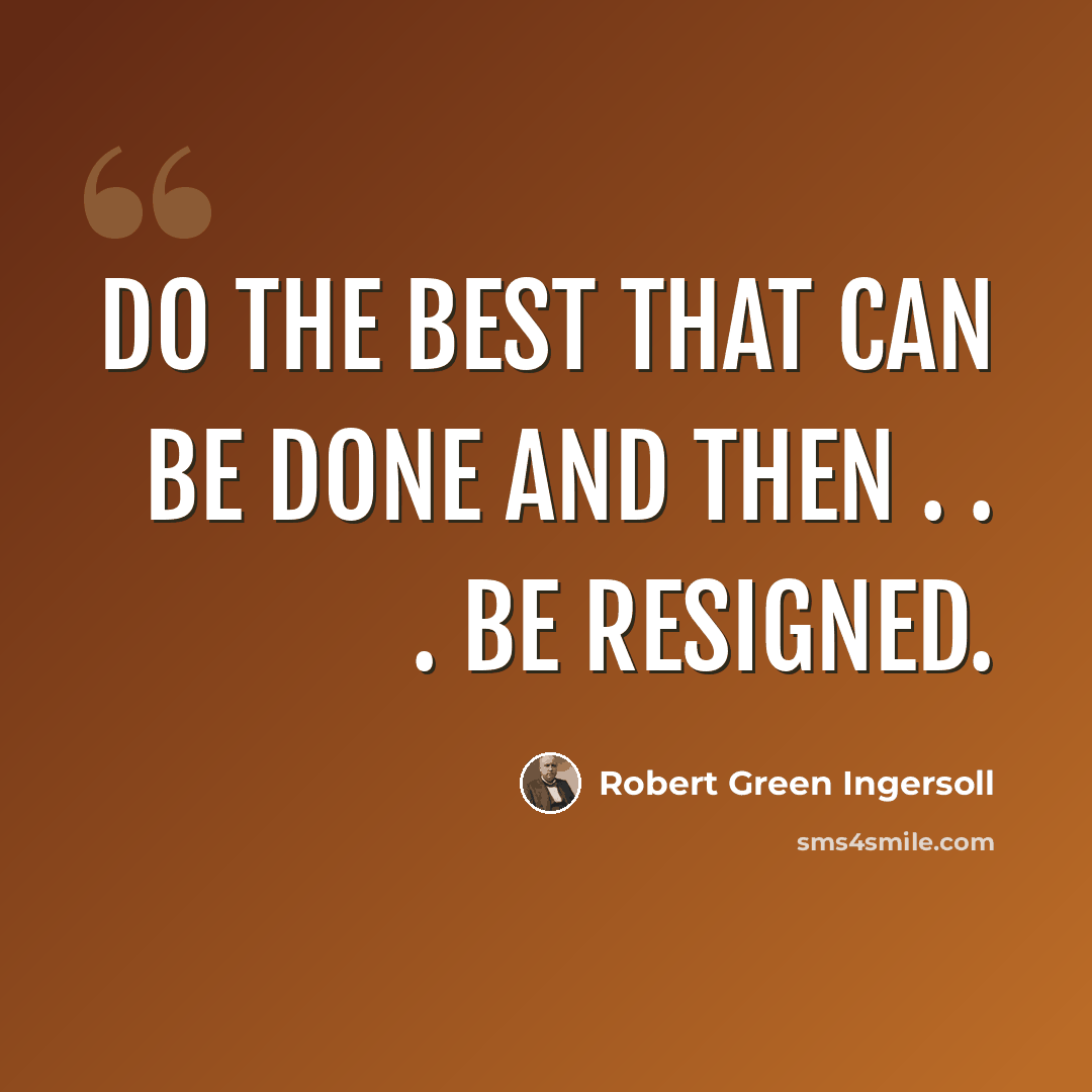 “Do the best that can be done and then . . . be resigned.” quote by Robert Green Ingersoll