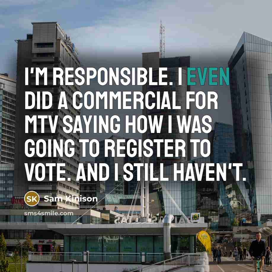“I'm responsible. I even did a commercial for MTV saying how I was going to register to vote. And I still haven't.” quote by Sam Kinison