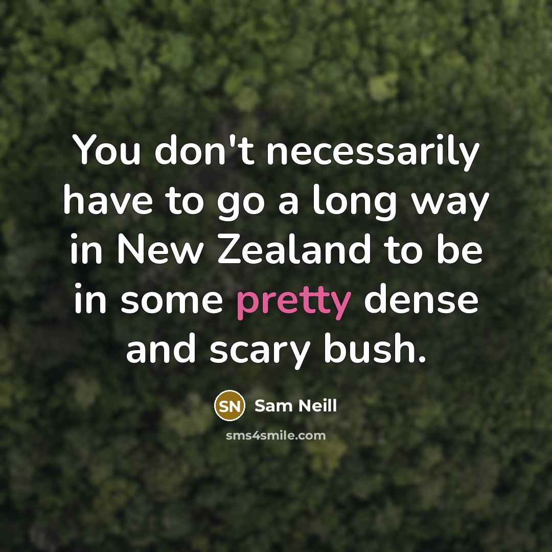 “You don't necessarily have to go a long way in New Zealand to be in some pretty dense and scary bush.” quote by Sam Neill