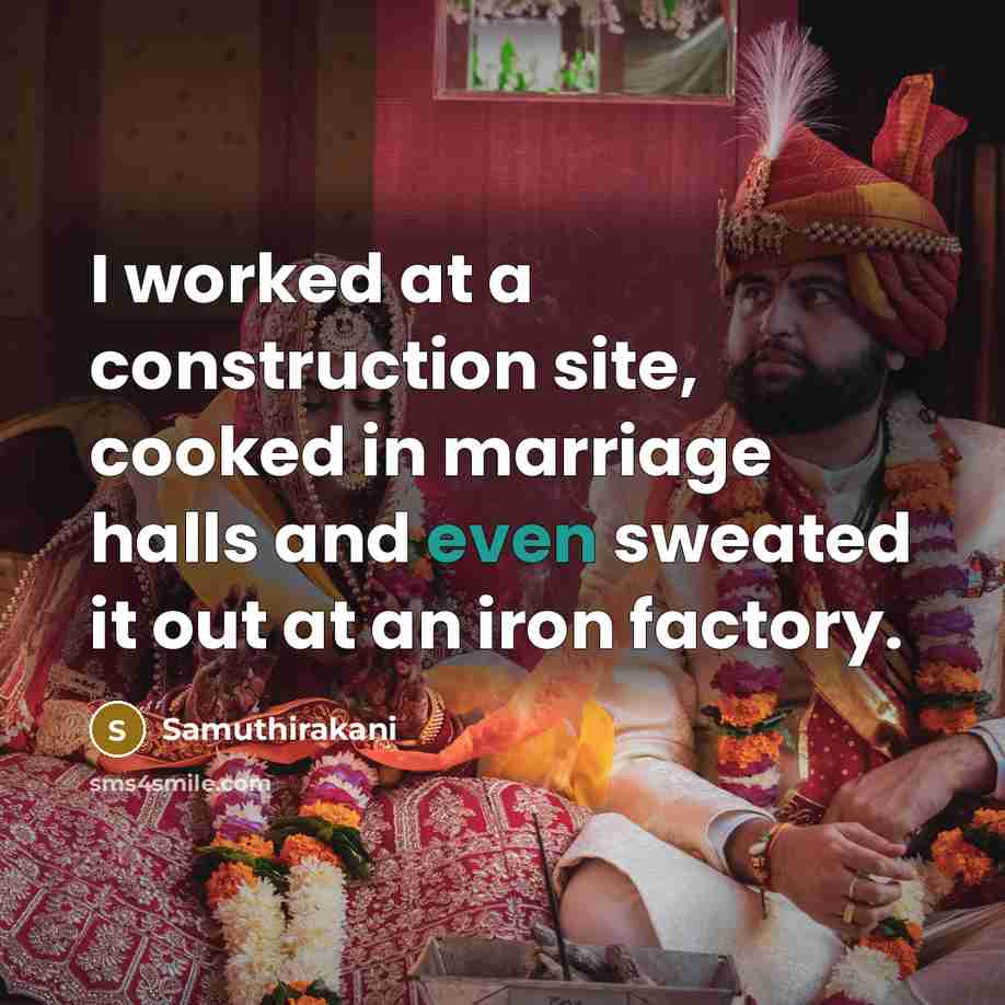 “I worked at a construction site, cooked in marriage halls and even sweated it out at an iron factory.” quote by Samuthirakani