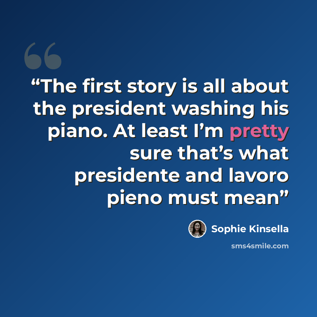 “The first story is all about the president washing his piano. At least I’m pretty sure that’s what presidente and lavoro pieno must mean” quote by Sophie Kinsella