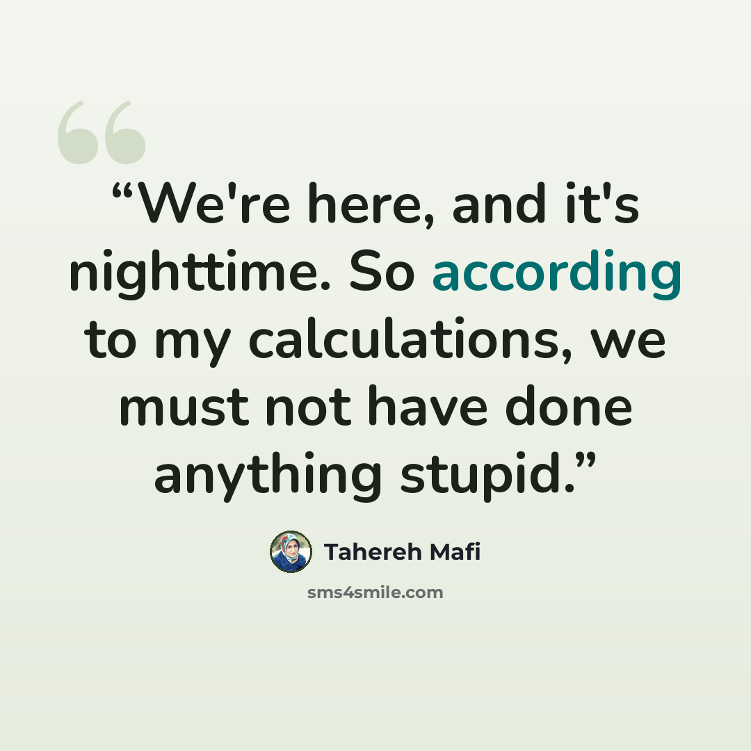 “We're here, and it's nighttime. So according to my calculations, we must not have done anything stupid.” quote by Tahereh Mafi