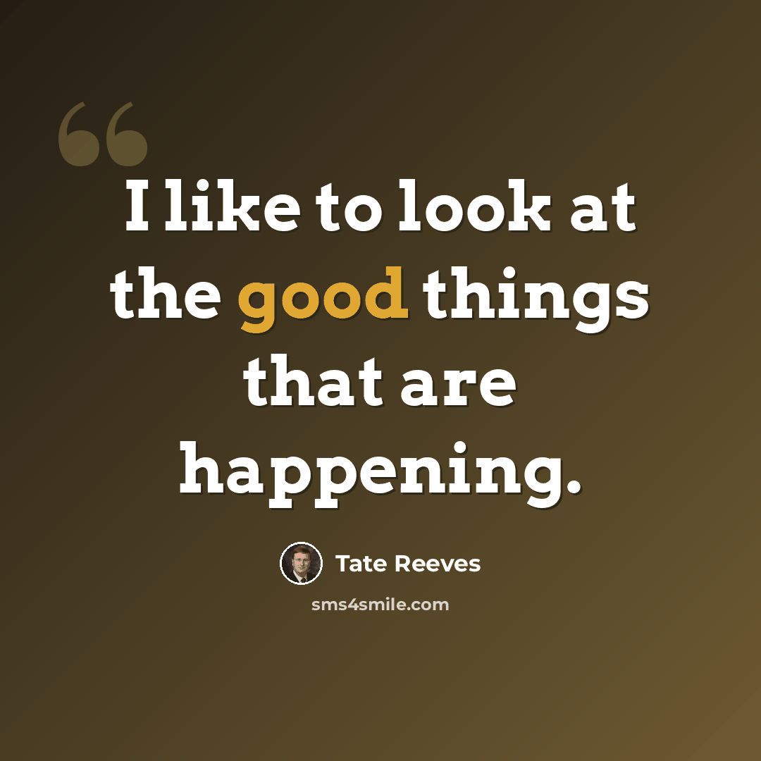 “I like to look at the good things that are happening.” quote by Tate Reeves