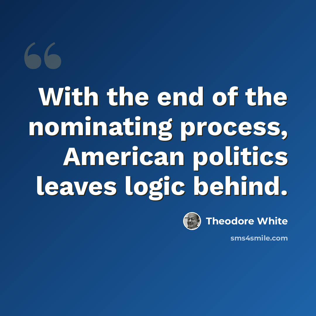 “With the end of the nominating process, American politics leaves logic behind.” quote by Theodore White