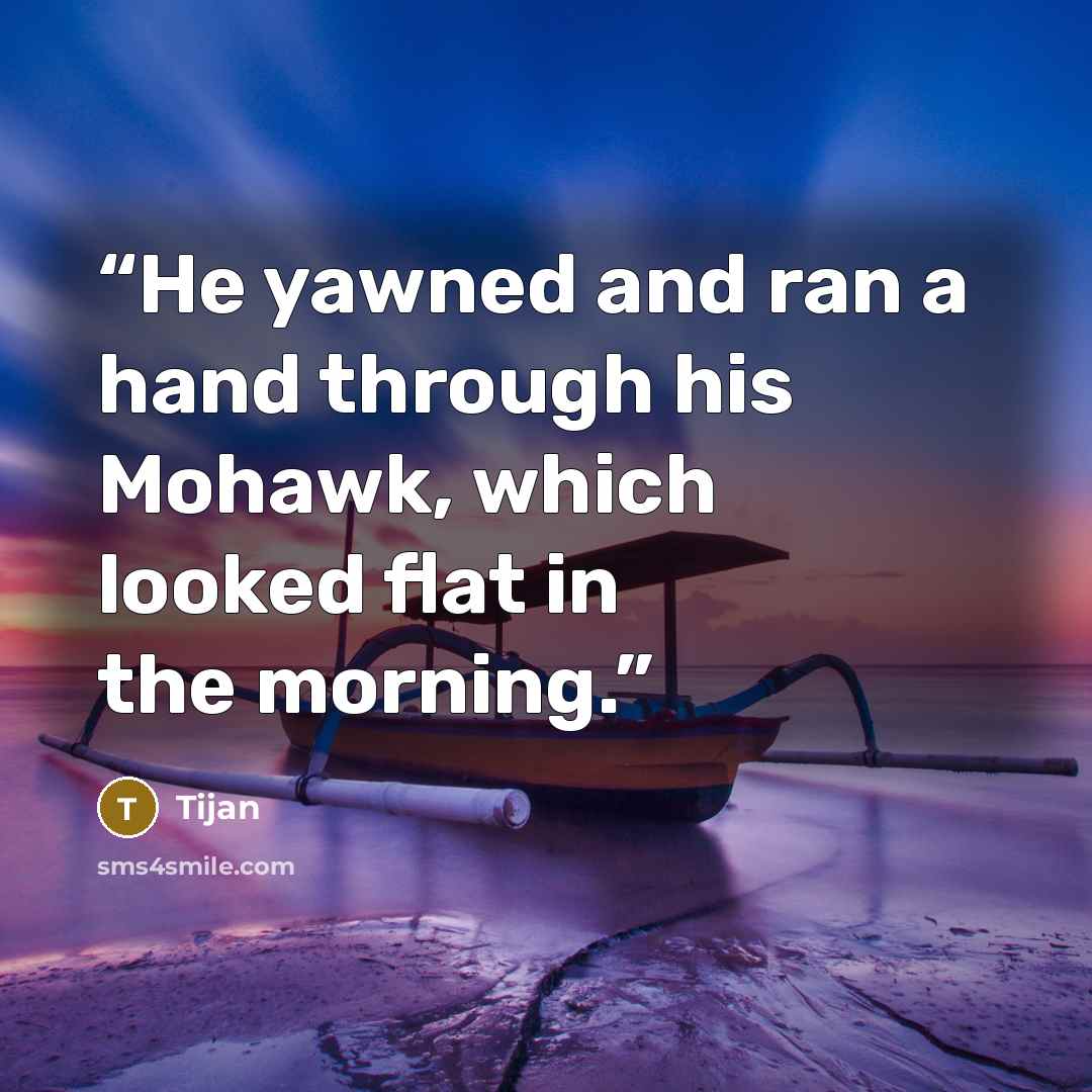 “He yawned and ran a hand through his Mohawk, which looked flat in the morning.” quote by Tijan
