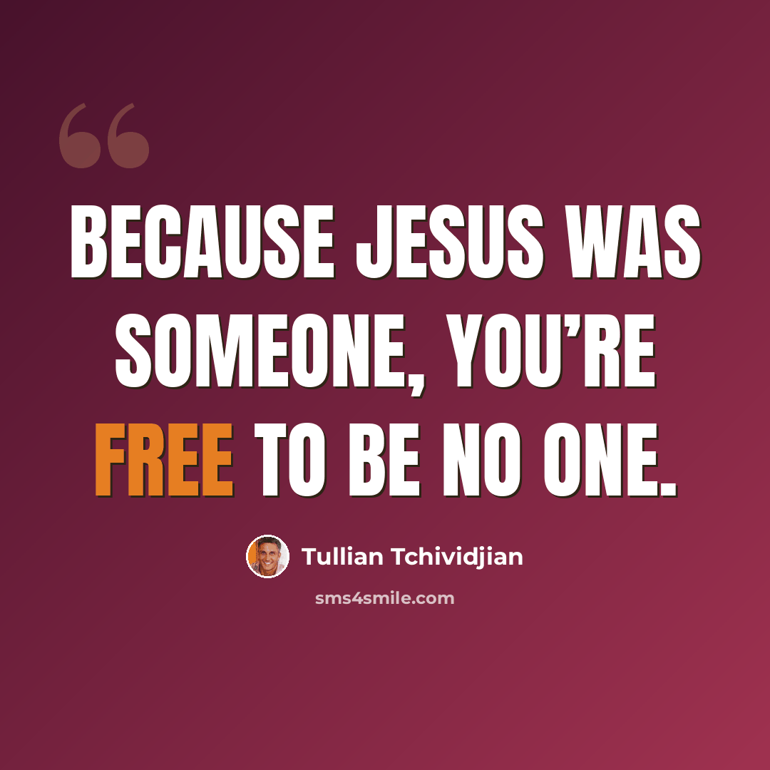 “Because Jesus was someone, you’re free to be no one.” quote by Tullian Tchividjian