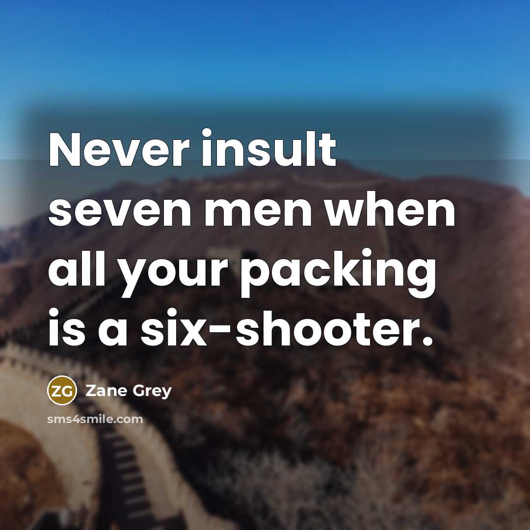 “Never insult seven men when all your packing is a six-shooter.” quote by Zane Grey