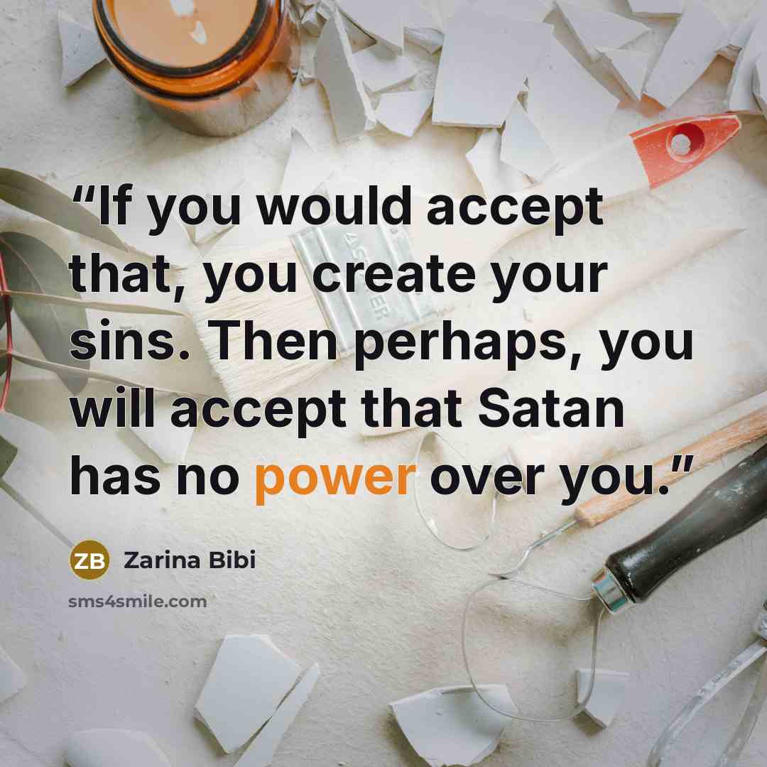 “If you would accept that, you create your sins. Then perhaps, you will accept that Satan has no power over you.” quote by Zarina Bibi