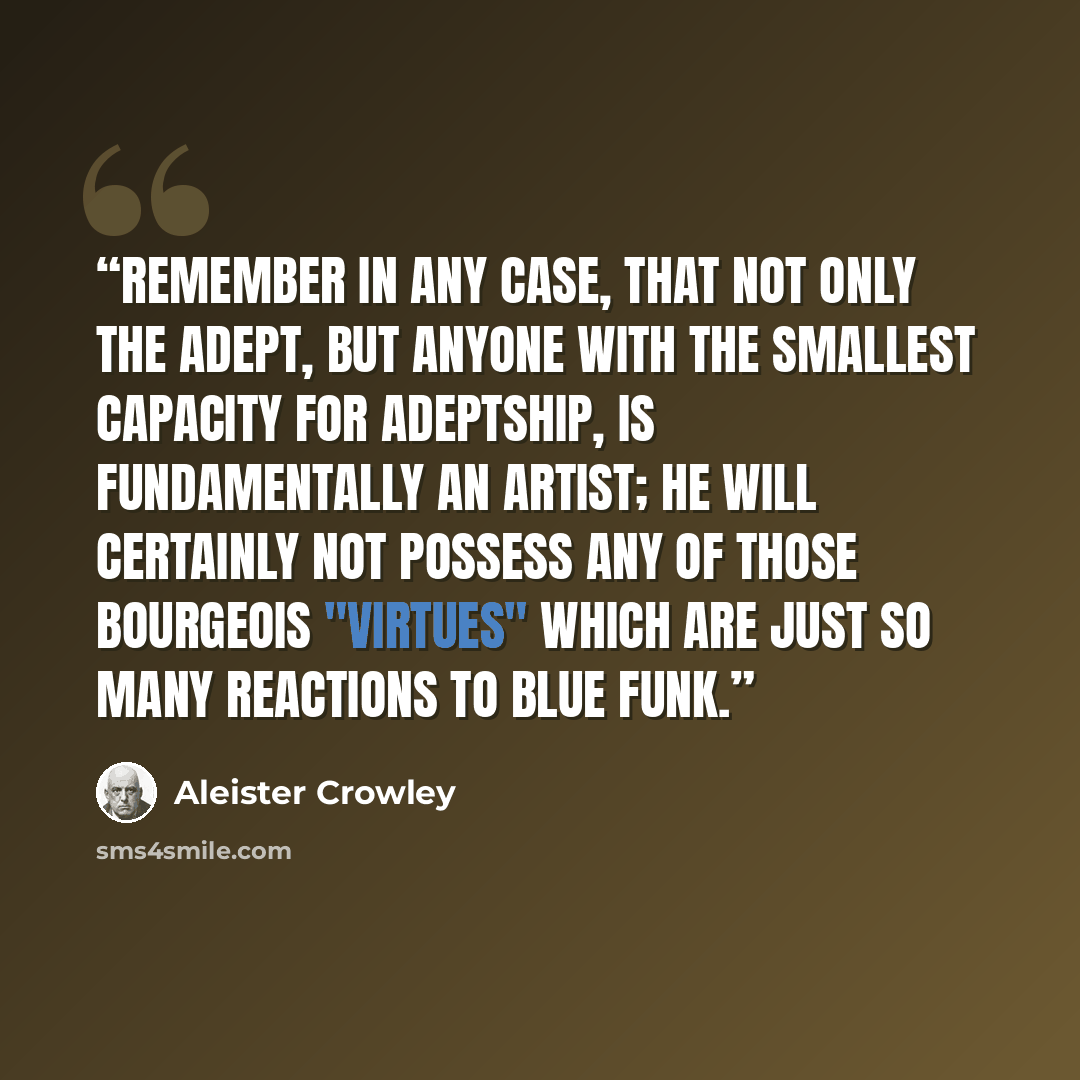 “Remember in any case, that not only the Adept, but anyone with the smallest capacity for Adeptship, is fundamentally an Artist; he will certainly not possess any of those bourgeois "virtues" which are just so many reactions to Blue Funk.” quote by Aleister Crowley