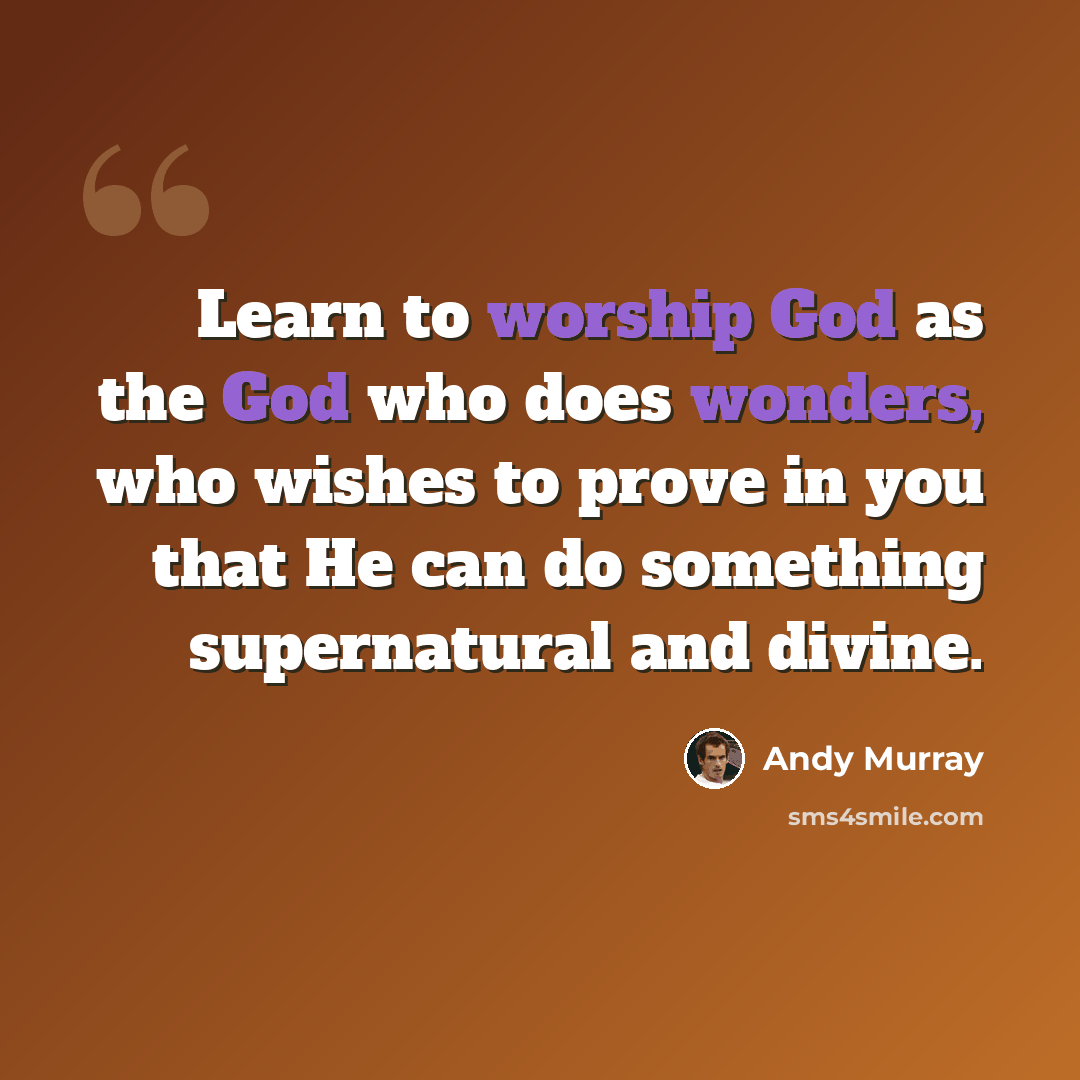 “Learn to worship God as the God who does wonders, who wishes to prove in you that He can do something supernatural and divine.” quote by Andy Murray
