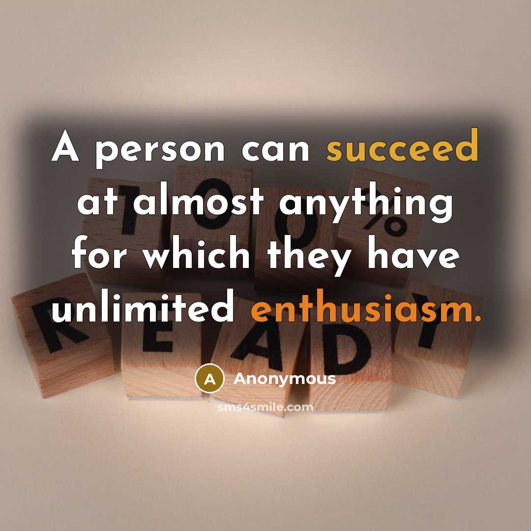 “A person can succeed at almost anything for which they have unlimited enthusiasm.” quote by Anonymous