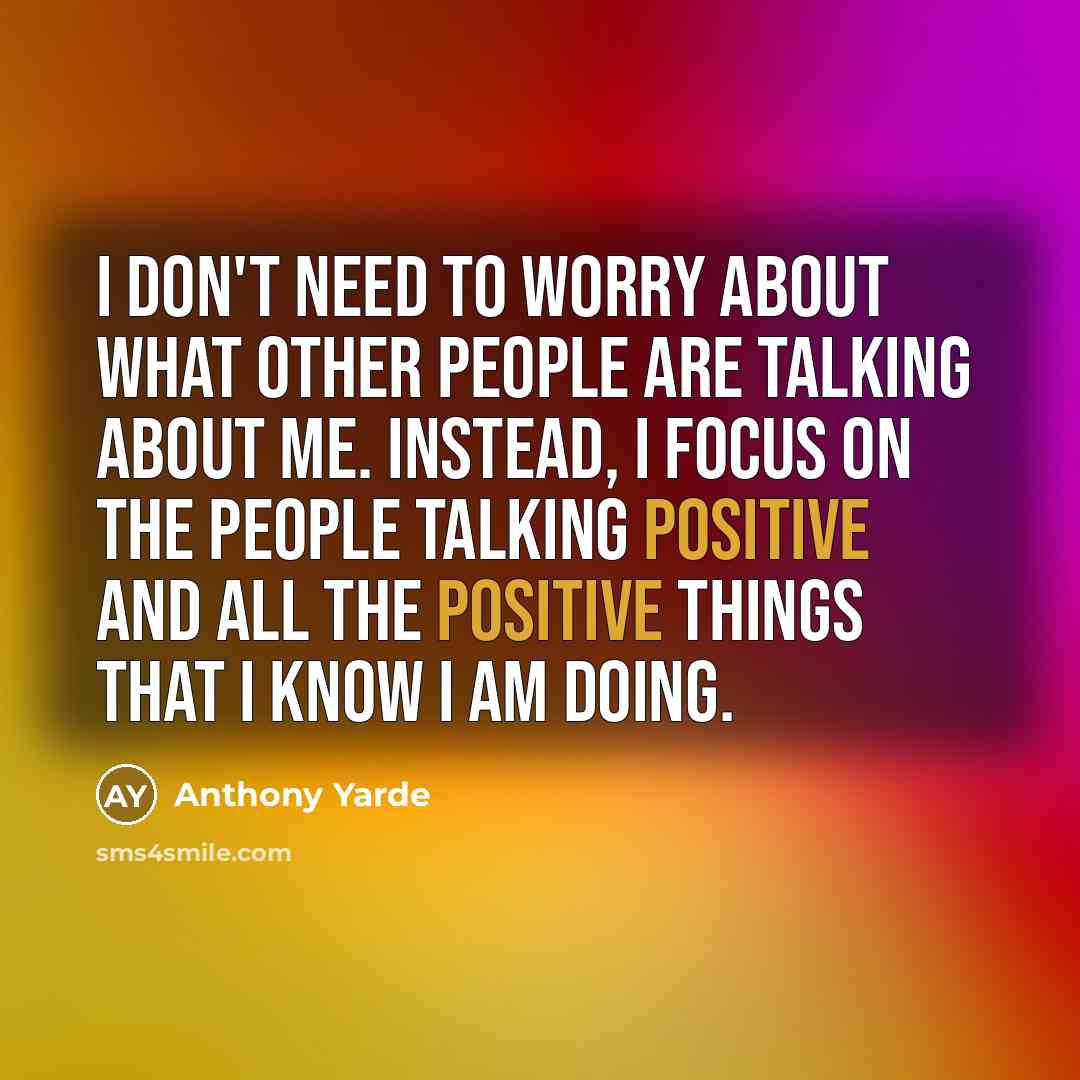 “I don't need to worry about what other people are talking about me. Instead, I focus on the people talking positive and all the positive things that I know I am doing.” quote by Anthony Yarde