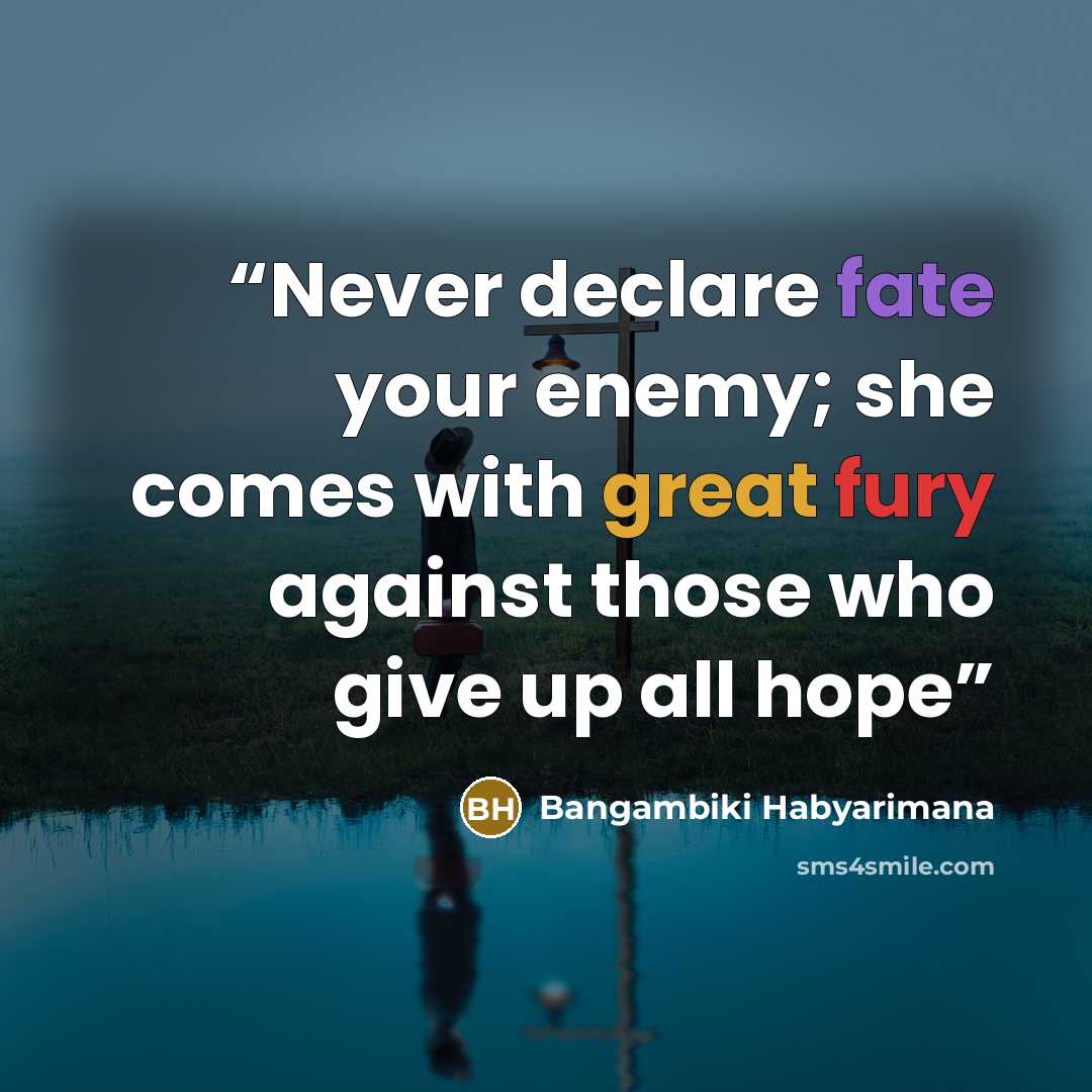 “Never declare fate your enemy; she comes with great fury against those who give up all hope” quote by Bangambiki Habyarimana