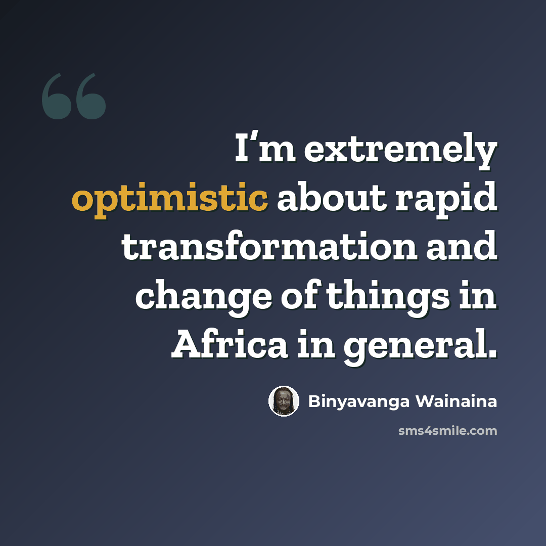 “I’m extremely optimistic about rapid transformation and change of things in Africa in general.” quote by Binyavanga Wainaina