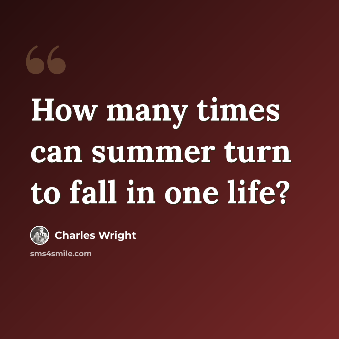 “How many times can summer turn to fall in one life?” quote by Charles Wright