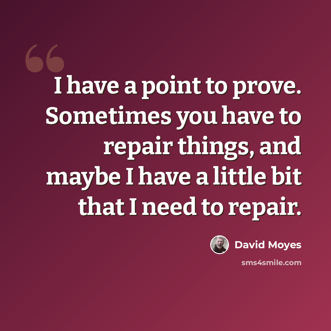 “I have a point to prove. Sometimes you have to repair things, and maybe I have a little bit that I need to repair.” quote by David Moyes