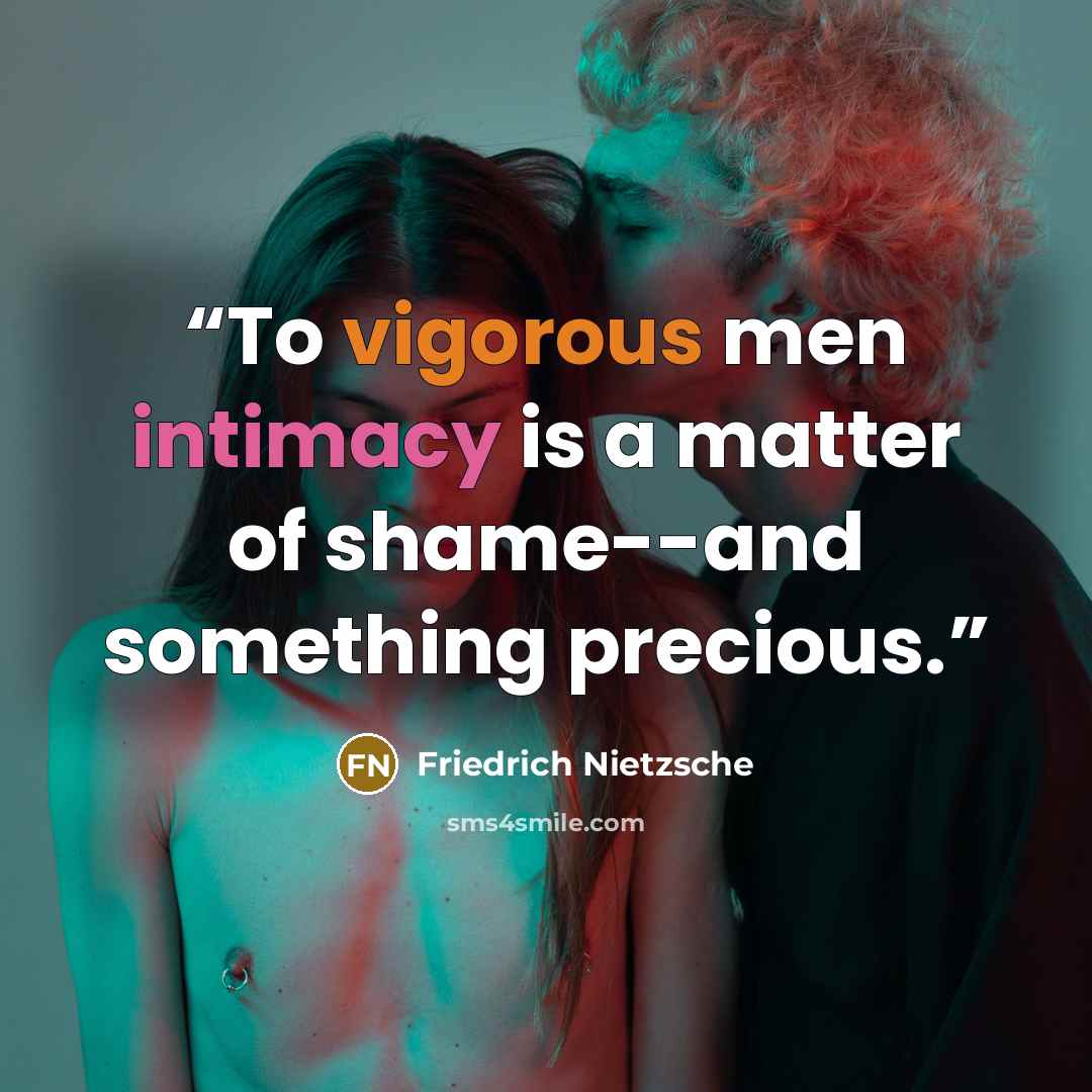 “To vigorous men intimacy is a matter of shame--and something precious.” quote by Friedrich Nietzsche