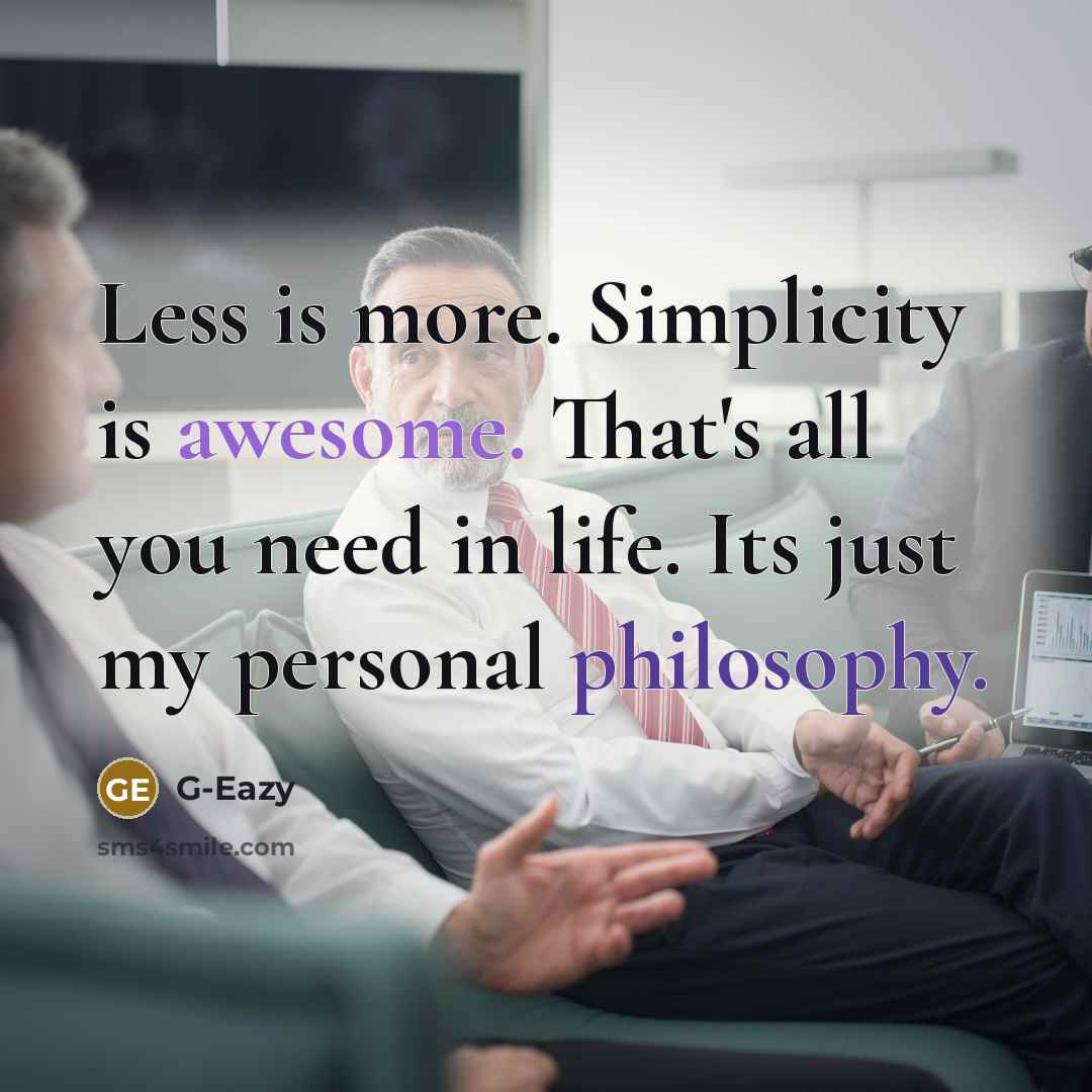 “Less is more. Simplicity is awesome. That's all you need in life. Its just my personal philosophy.” quote by G-Eazy