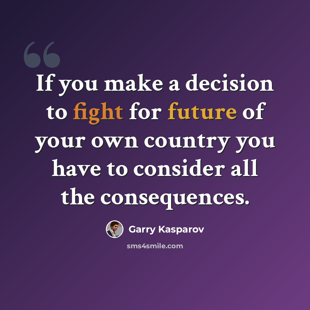 “If you make a decision to fight for future of your own country you have to consider all the consequences.” quote by Garry Kasparov